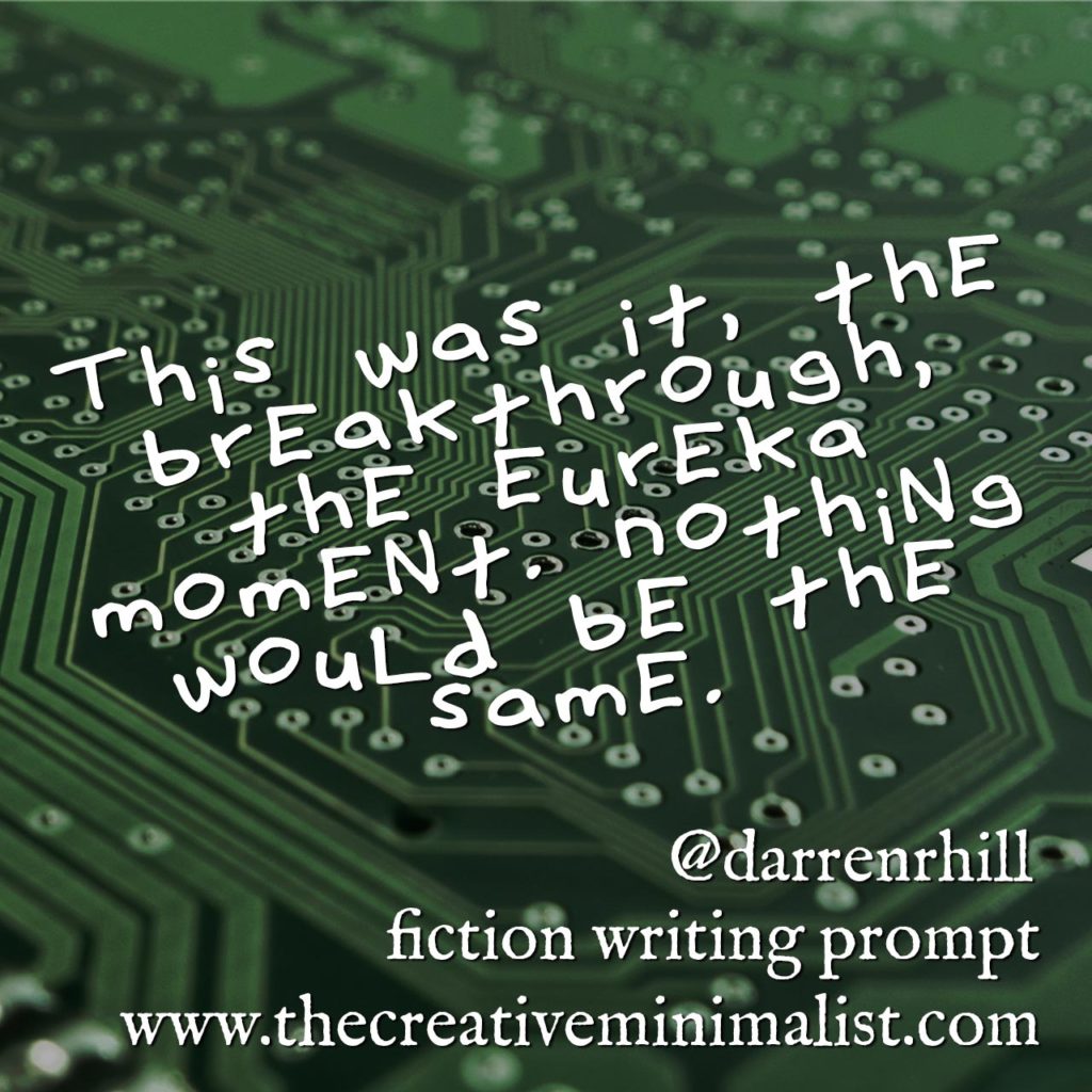 This was it, the breakthrough, the eureka moment. Nothing would be the same. Friday Fiction Writing Prompt