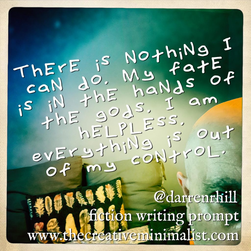 There is nothing I can do. My fate is in the hands of the gods. I am helpless. Everything is out of my control. - Friday Fiction Writing Prompt