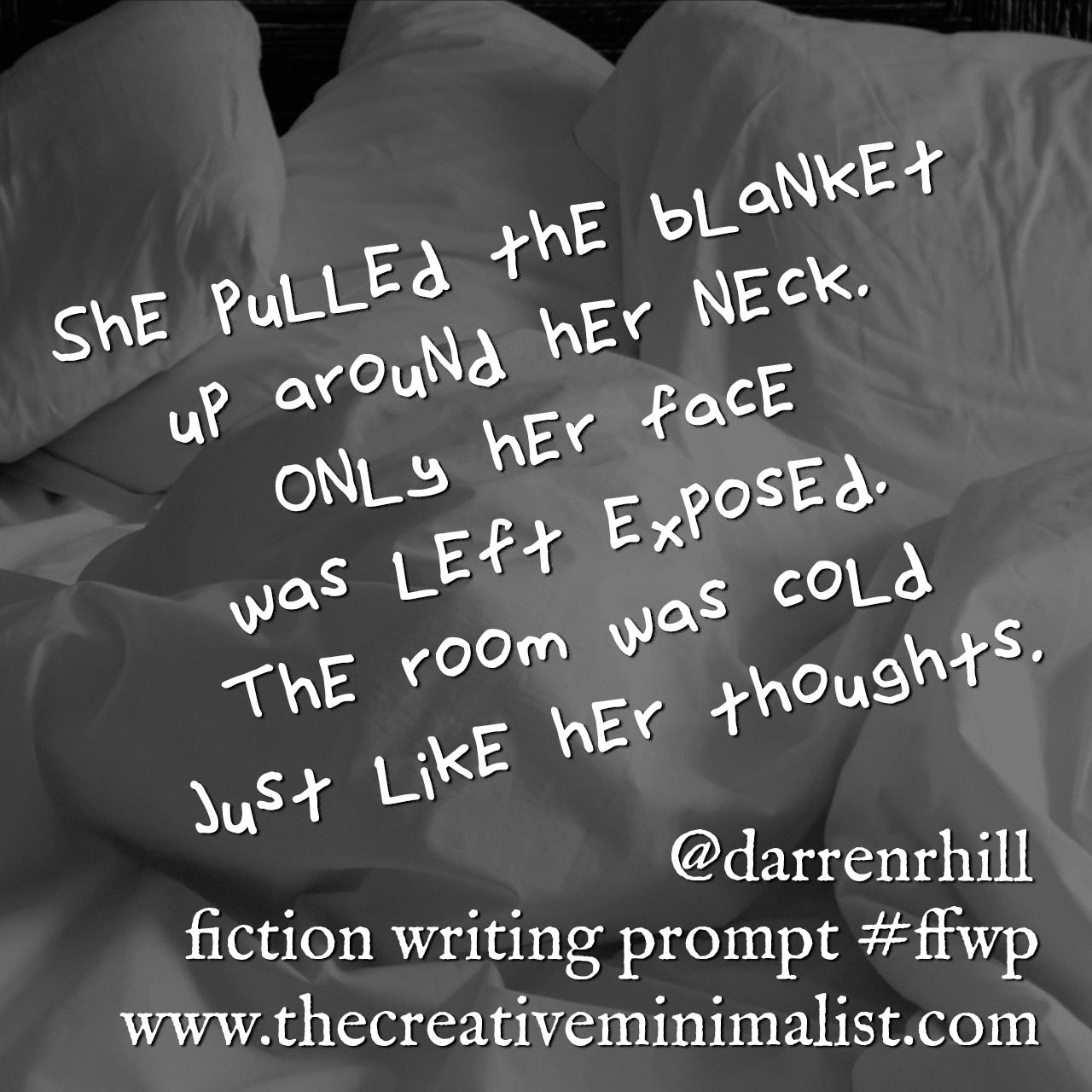 She pulled the blanket up around her neck. Only her face was left exposed. The room was cold just like her thoughts. Friday Fiction Writing Prompt