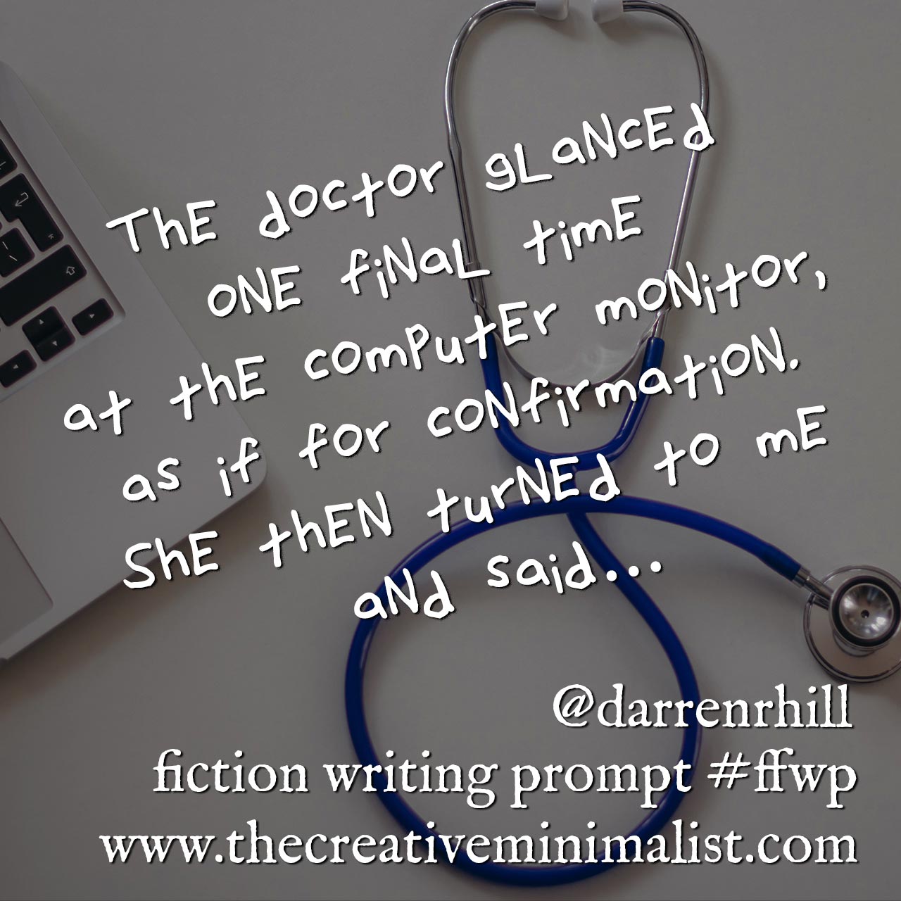 The doctor glanced one final time at the computer monitor, as if for confirmation. She then turned to me and said… Friday Fiction Writing Prompt