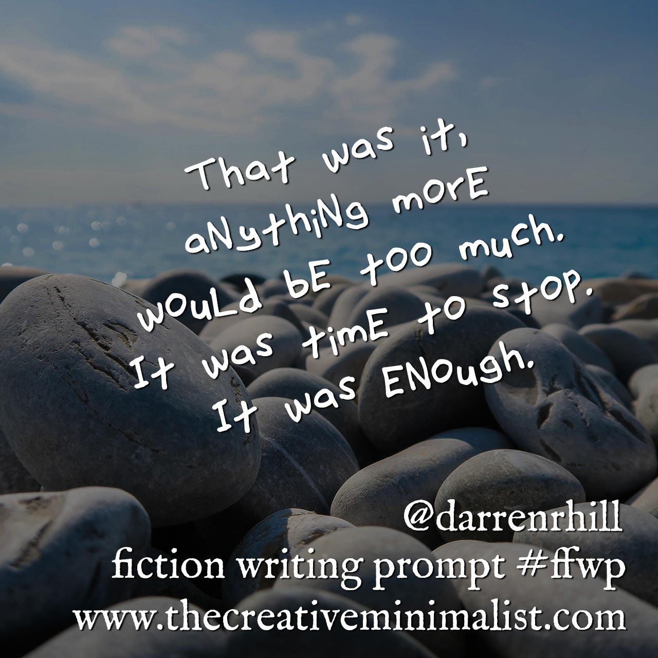 That was it, anything more would be too much. It was time to stop. It was enough. Friday Fiction Writing Prompt