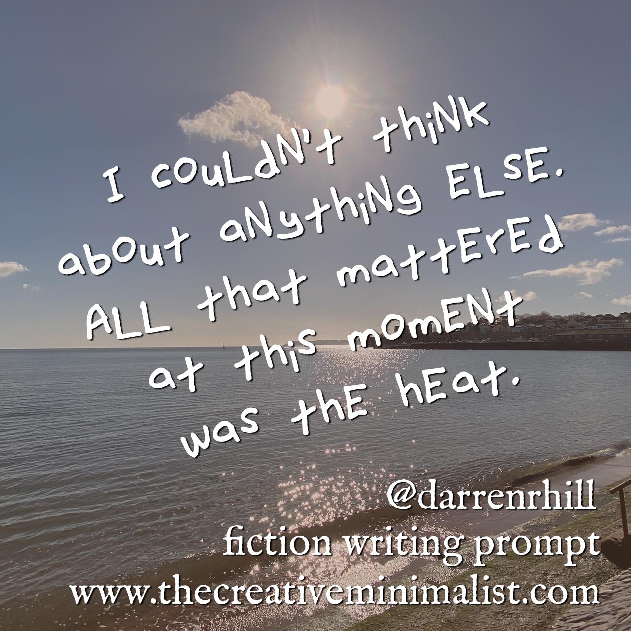 I couldn’t think about anything else. All that mattered at this moment was the heat. fiction writing prompt