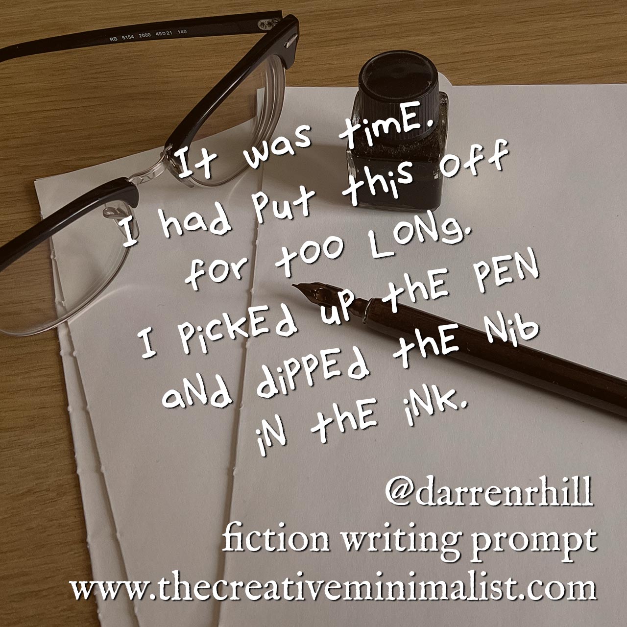 It was time. I had put this off for too long. I picked up the pen and dipped the nib in the ink. Fiction writing prompt