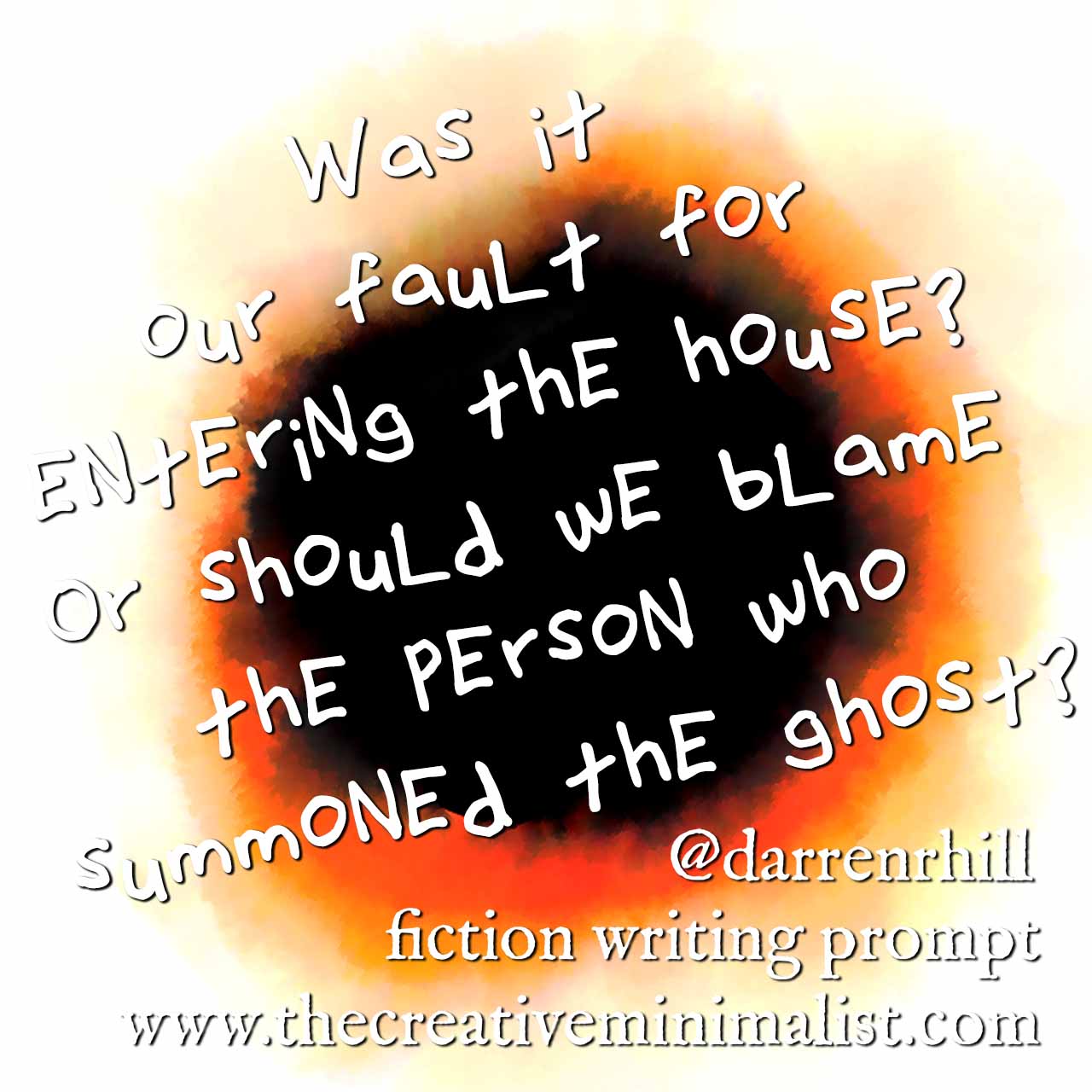 Was it our fault for entering the house? Or should we blame the person who summoned the ghost? - fiction writing prompt