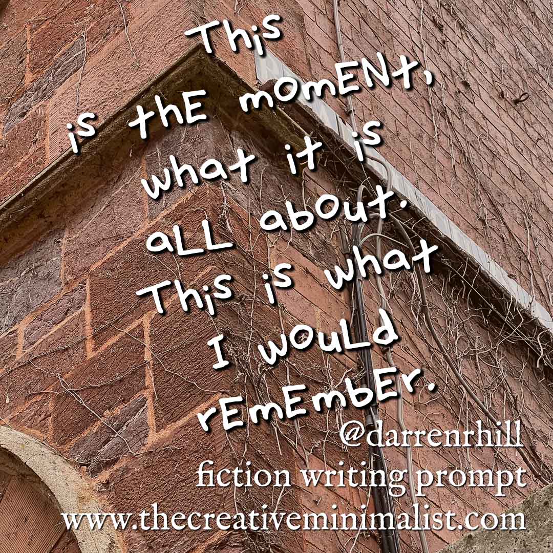 This is the moment, what it is all about. This is what I would remember. - fiction writing prompt
