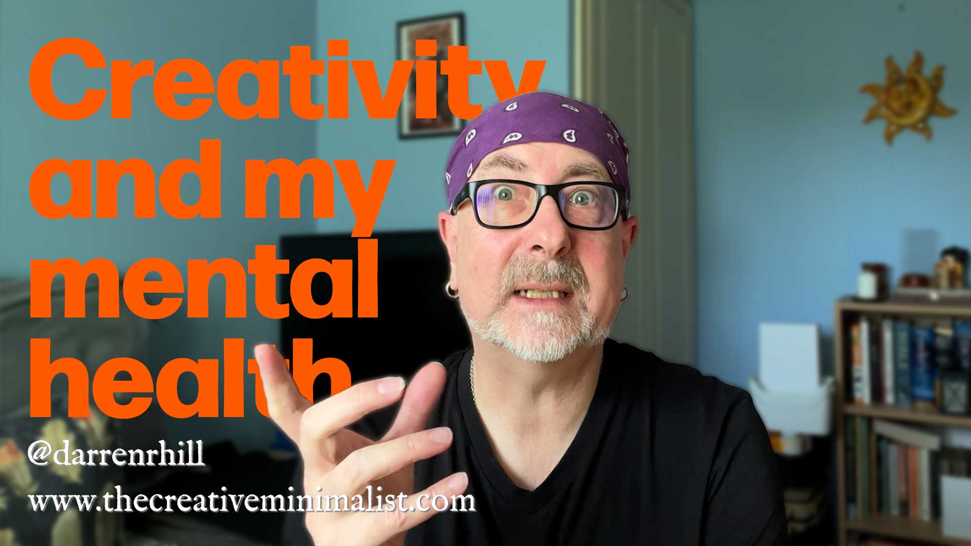 Creativity and my mental health. Picture of Darren Hill with social link @darrenrhill and website www.thecreativeminimalist.com
