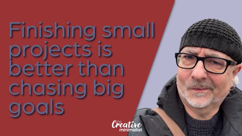 Finishing small projects is better than chasing big goals