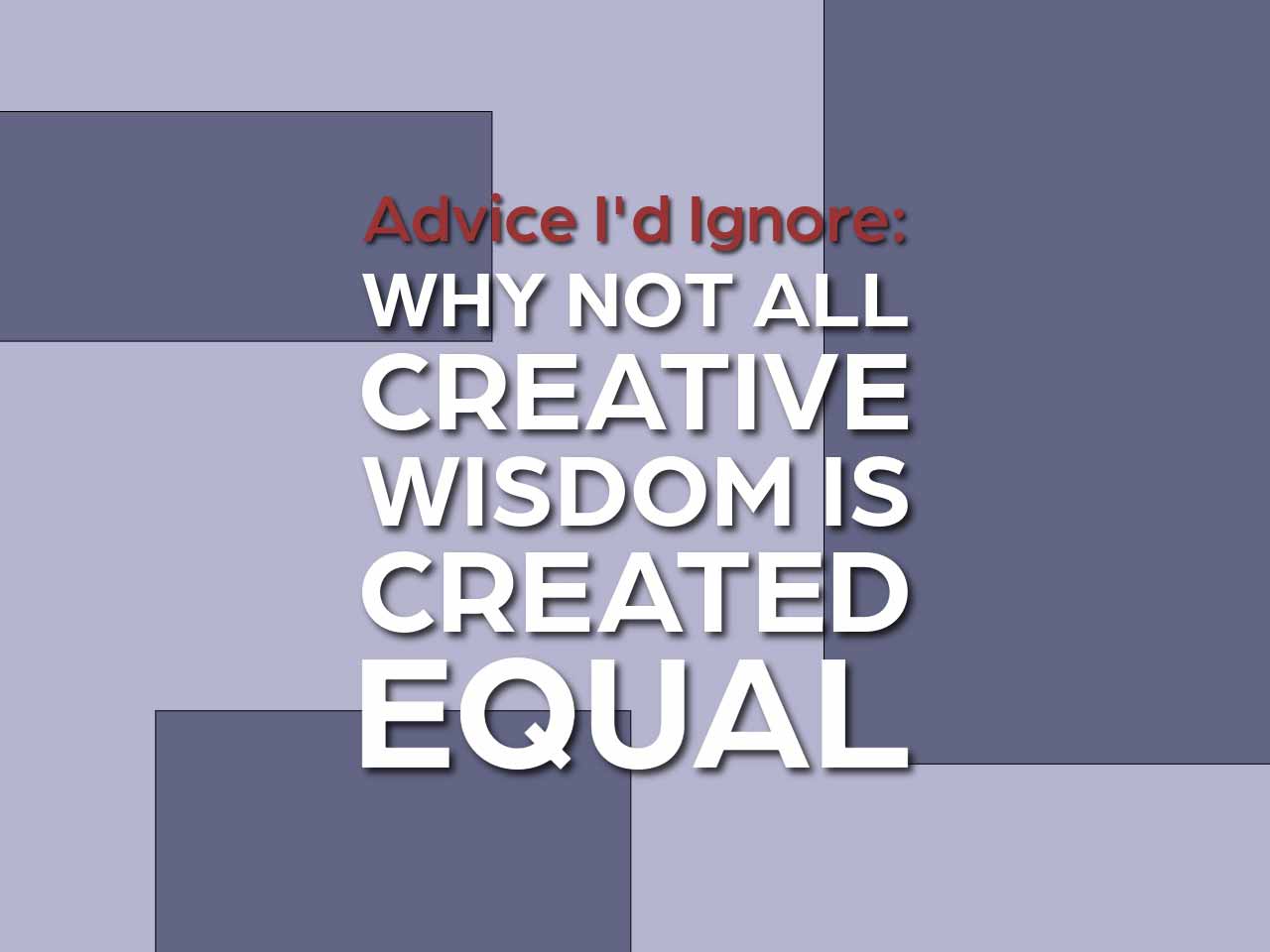 Advice I’d Ignore: Why Not All Creative Wisdom Is Created Equal