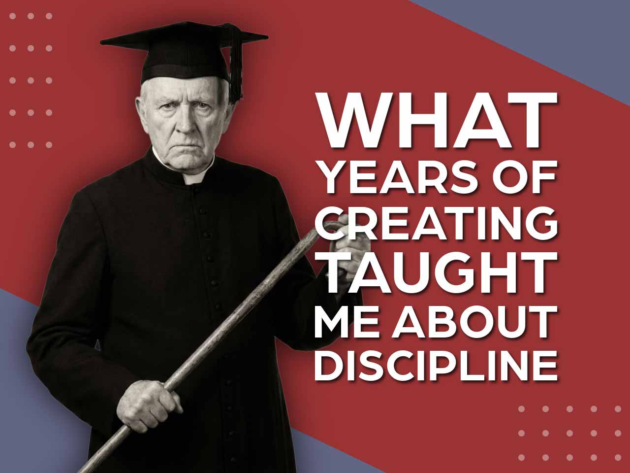 What Years of Creating Taught Me About Discipline