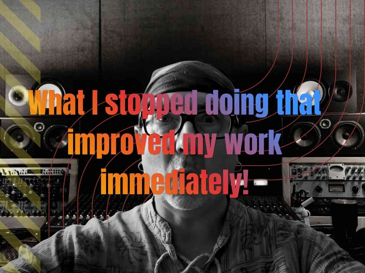 What I Stopped Doing That Improved My Work Immediately