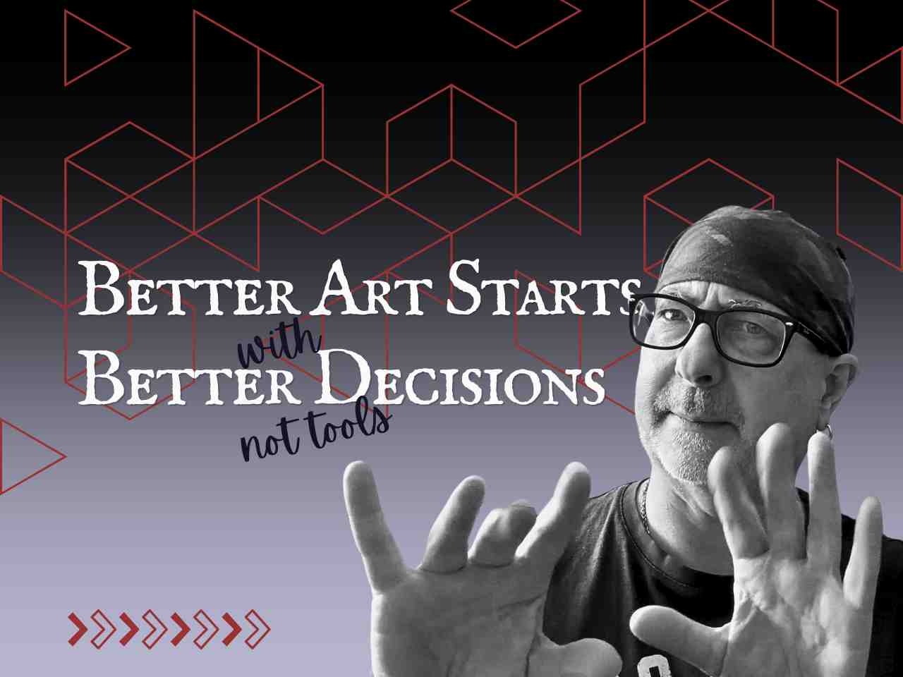 better art starts with making better decisions not tools - text with an image of me