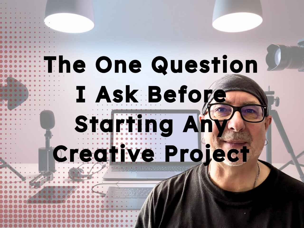 The One Question I Ask Before Starting Any Creative Project